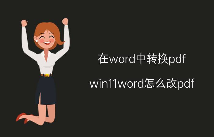 在word中转换pdf win11word怎么改pdf？